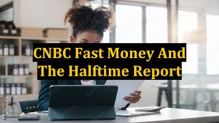 CNBC Fast Money And The Halftime Report