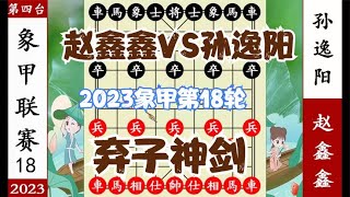 象棋神少帅：2023象甲第18轮 赵鑫鑫弃子神剑 小兵篡位 擒孙逸阳