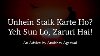 Stop Stalking Them - Must Listen To This | Explained by Anubhav Agrawal in Hindi