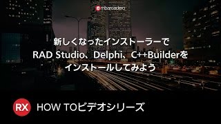 新しくなったインストーラーでRAD Studio、Delphi、C++Builderをインストールしてみよう