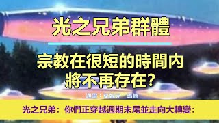 通靈信息【光之兄弟群體】20250218 宗教在很短的時間內將不再存在？「光之兄弟說：我們想多給你們一些希望。你們正穿越週期末尾並走向大轉變。」