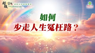 如何少走人生冤枉路？｜太陽盛德導師–超級生命密碼網路共修精華