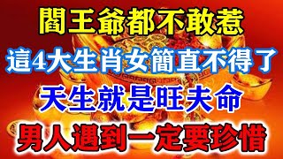 閻王爺都不敢惹！這4大生肖女簡直不得了，天生就是旺夫命！男人遇到一定要珍惜！#運勢 #風水 #佛教 #生肖 #发财 #横财 【佛之緣】