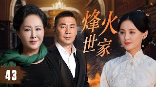 【传奇抗战民国剧】《烽火世家》43 | 乱世豪门家族在抗战风云中的生死博弈，恩怨情仇交织，忠义与野心交锋，共同书写爱恨与血泪的传奇篇章