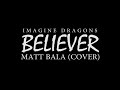 Imagine Dragons - Believer (Matt Bala Cover)