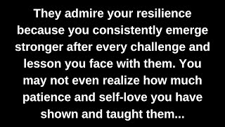 They admire your resilience because you consistently emerge stronger after every challenge...