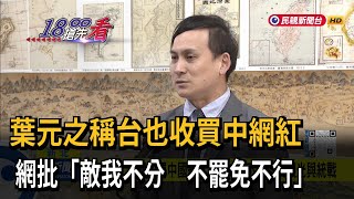 葉元之稱「台灣收買中國網紅」 網友：搞不清推廣觀光與統戰－民視新聞