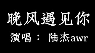 晚风遇见你 - 陸杰awr 【拼音歌词 Pinyin Lyrics】《特别的晚风  遇见了特别的你》