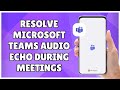 How to Resolve Microsoft Teams Audio Echo During Meetings