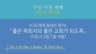 가까운교회 주일아침 1부예배 (2023. 7. 23) (디도에게 보내는 편지) ‘좋은 목회자와 좋은 교회가 되도록’ / 디도서 2장 7절-8절)