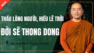 Thầy Minh Niệm - THẤU LÒNG NGƯỜI, HIỂU LẼ TRỜI ĐỜI SẼ THONG DONG (Nghe Ngay) | Podcast Tỉnh Thức