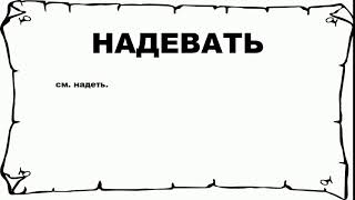 НАДЕВАТЬ - что это такое? значение и описание