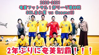 【優勝決定戦】奄美フットサルリーグ1部リーグ　SOL古仁屋　VS　Oceans13　PK戦までもつれる接戦　2年ぶりの優勝