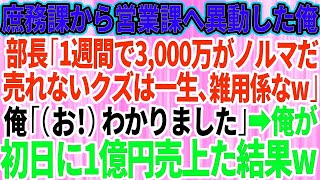 【スカッと】庶務課から無理矢理営業課へ異動させられた俺。高学歴自慢のエリート部長「1週間で3,000万円がノルマだw売れないクズは一生、雑用係なw」俺「（お！）わかりました」俺が初日に1億円売