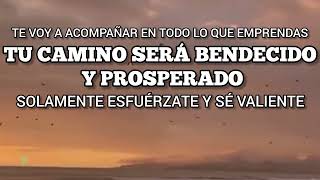 TE VOY A ACOMPAÑAR EN TODO LO QUE EMPRENDAS Y TODOS TUS CAMINOS SERÁN BENDITOS Y PROSPERADOS