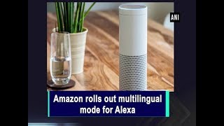 Amazon rolls out multilingual mode for Alexa