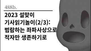 [그것은 알기 싫다]488b. 2023 설맞이 기사읽기놀이(2/3):범람하는 좌파사상으로 적자만 생존하기로