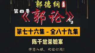 郭德纲｜单口相声｜整场闲白｜第四季【郭论】第 76 集（全 89 集）｜陈千总杀媳案｜劫后鸳鸯：陈千总杀媳案！｜半小时助眠