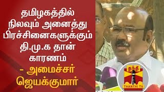 தமிழகத்தில் நிலவும் அனைத்து பிரச்சினைகளுக்கும் தி.மு.க தான் காரணம் - அமைச்சர் ஜெயக்குமார்