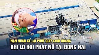 Nạn nhân kể lại phút giây kinh hoàng khi lò hơi phát nổ tại Đồng Nai | VTV24