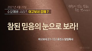 [2021-04-28 | 수요예배 설교] 야고보서 강해 7_참된 믿음의 눈으로 보라! / 유진소 담임목사