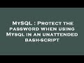 MySQL : Protect the password when using Mysql in an unattended bash-script