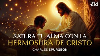 💌 15 minutos que saturarán tu alma con la hermosura de Cristo — Charles Spurgeon