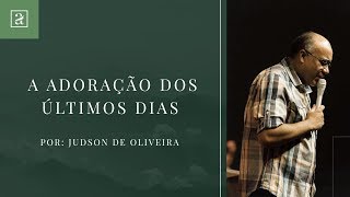 MINISTRAÇÕES ADORANDO - JUDSON DE OLIVEIRA - A ADORAÇÃO DOS ÚLTIMOS DIAS