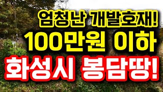 엄청난 개발호재! 100만원 이하 화성시 봉담땅! 소액투자가능! 010-2308-4287