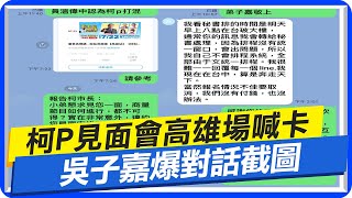 【每日必看】柯P見面會高雄場喊卡 吳子嘉爆對話截圖｜\