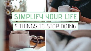 SIMPLIFY YOUR LIFE | 5 Things You Can Stop Doing Today