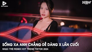 SỐNG XA ANH CHẲNG DỄ DÀNG X LẦN CUỐI REMIX TIKTOK - NHẠC  TRẺ HOT TREND TIKTOK REMIX 2024