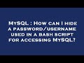 MySQL : How can I hide a password/username used in a bash script for accessing MySQL?