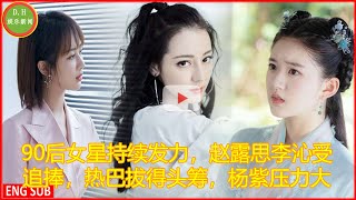 90后女星持续发力，赵露思李沁受追捧，热巴拔得头筹，杨紫压力大