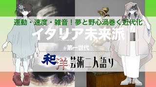 運動・速度・雑音！夢と野心渦巻く近代化 イタリア未来派 第一世代【和洋芸術二人語り#8】