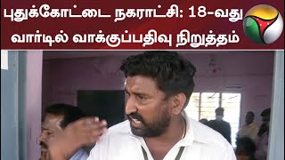 புதுக்கோட்டை நகராட்சி: 18-வது வார்டில் வாக்குப்பதிவு நிறுத்தம்