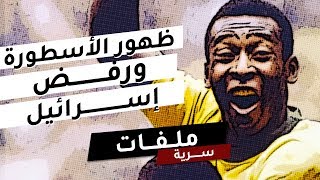 ملفات سرية .. ظهور الأسطورة بيليه وقصة رفض إسرائيل