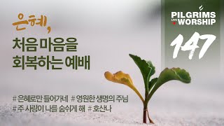 [147] 은혜, 처음 마음을 회복하는 예배 | 필그림스 워십 Pilgrims Worship