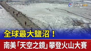 全球最大鹽沼！ 南美「天空之鏡」攀登火山大賽