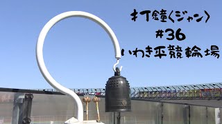 打鐘〈ジャン〉＃36　いわき平競輪場