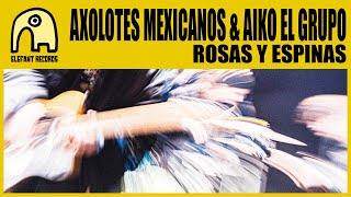 AXOLOTES MEXICANOS feat. AIKO EL GRUPO - ROSAS y ESPINAS []
