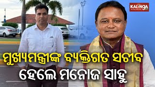 ମୁଖ୍ୟମନ୍ତ୍ରୀଙ୍କ ବ୍ୟକ୍ତିଗତ ସଚୀବ ହେଲେ ମନୋଜ ସାହୁ  || Kalinga TV