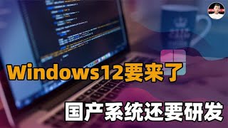 Windows12将推出 国产操作系统黯淡无望？还有必要研发吗？