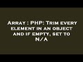 Array : PHP: Trim every element in an object and if empty, set to N/A