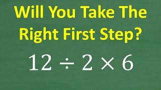 12 divided by 2 x 6 = ? What is the correct FIRST STEP? BASIC Math (Order of Operations)