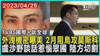 【國際+談全球】外洩機密曝美 2月阻烏攻莫斯科 盧沙野談話惹惱眾國 陸方切割｜TVBS新聞 2023.04.25@TVBSNEWS02