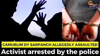 Camurlim Dy Sarpanch allegedly assaulted. Activist arrested by the police