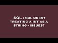 SQL : sql query treating a int as a string - issues?