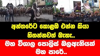 අන්තරේට කොළඹ එන්න කියා හිතන්නවත් බැහැ.. මහ විශාල පොලිස් බලඇනියක් මහ පාරේ..