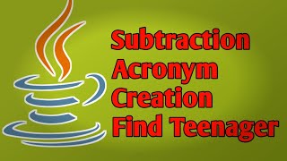 Subtraction JAVA Program, Acronym Creation, Find Teenager Java Program
